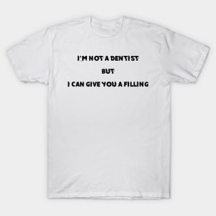 i'm not a dentist but i can give you a filling , funny pick up line T-Shirt